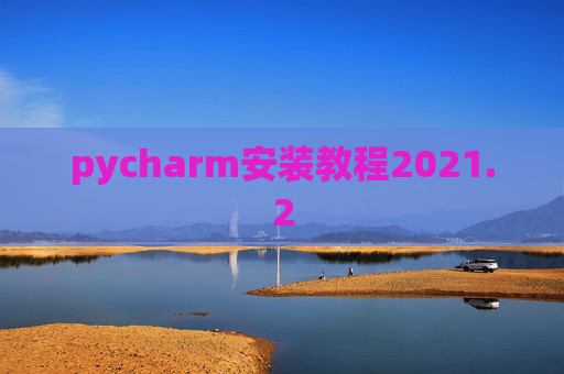 pycharm安装教程2021.2 pycharm安装教程2021.2